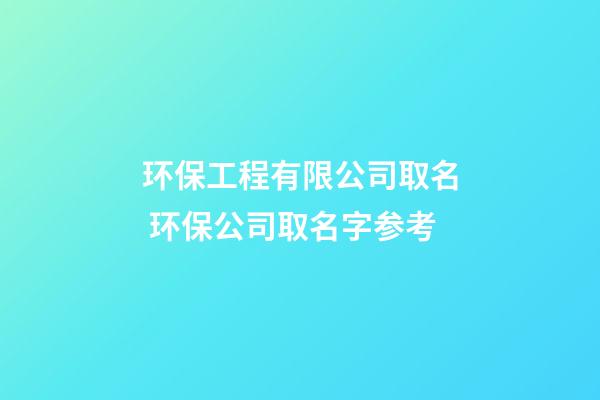 环保工程有限公司取名 环保公司取名字参考